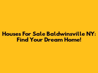 Houses For Sale Baldwinsville NY: Find Your Dream Home!
