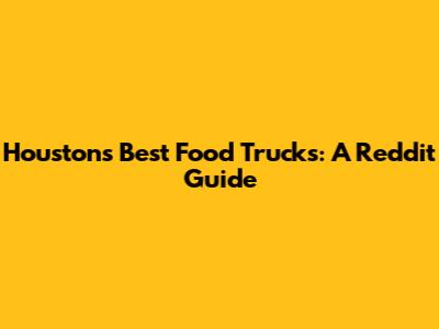 Houston's Best Food Trucks: A Reddit Guide