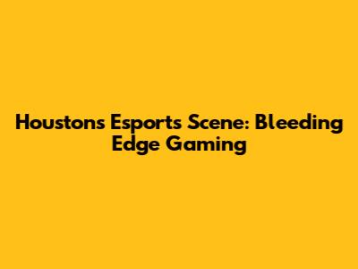 Houston's Esports Scene: Bleeding Edge Gaming