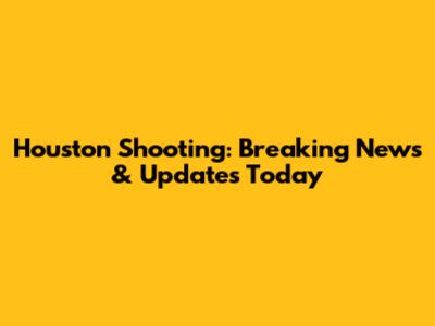 Houston Shooting: Breaking News & Updates Today