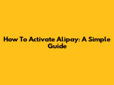 How To Activate Alipay: A Simple Guide