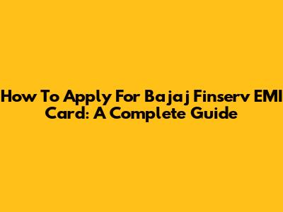 How To Apply For Bajaj Finserv EMI Card: A Complete Guide