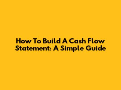 How To Build A Cash Flow Statement: A Simple Guide