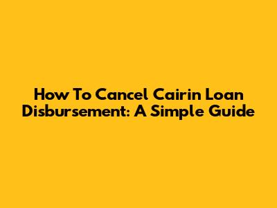 How To Cancel Cairin Loan Disbursement: A Simple Guide