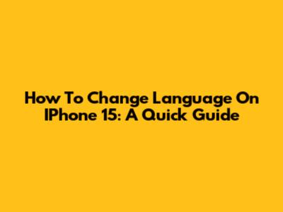 How To Change Language On IPhone 15: A Quick Guide