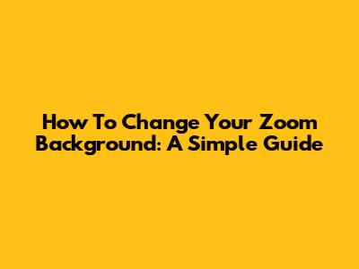 How To Change Your Zoom Background: A Simple Guide