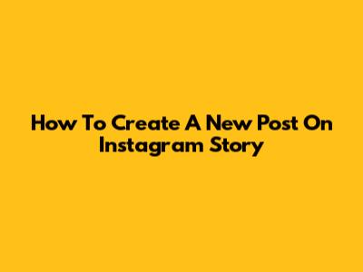 How To Create A New Post On Instagram Story