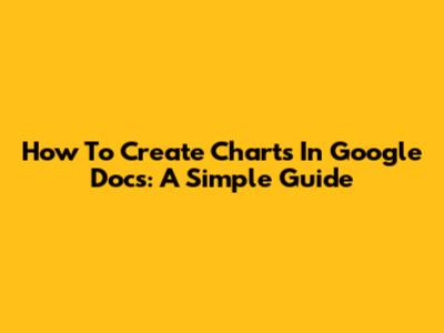 How To Create Charts In Google Docs: A Simple Guide