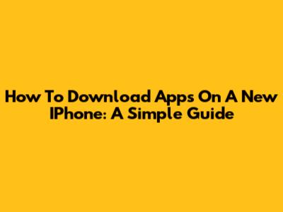 How To Download Apps On A New IPhone: A Simple Guide