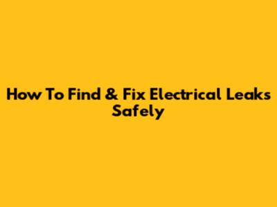 How To Find & Fix Electrical Leaks Safely