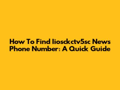 How To Find Iiosckctv5sc News Phone Number: A Quick Guide