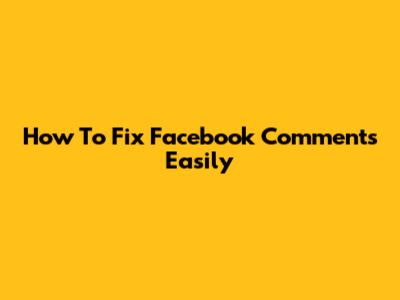 How To Fix Facebook Comments Easily