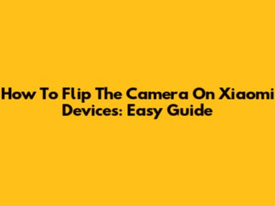 How To Flip The Camera On Xiaomi Devices: Easy Guide