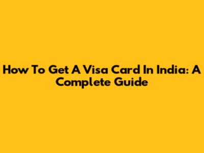 How To Get A Visa Card In India: A Complete Guide