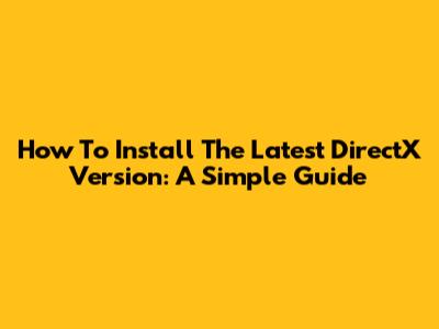 How To Install The Latest DirectX Version: A Simple Guide