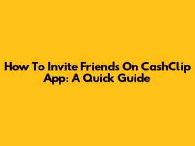 How To Invite Friends On CashClip App: A Quick Guide