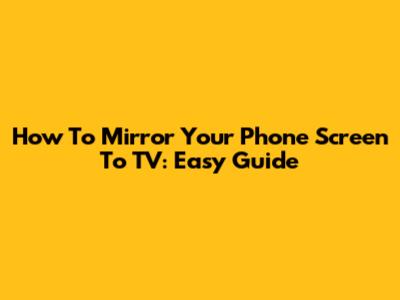 How To Mirror Your Phone Screen To TV: Easy Guide