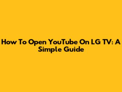 How To Open YouTube On LG TV: A Simple Guide