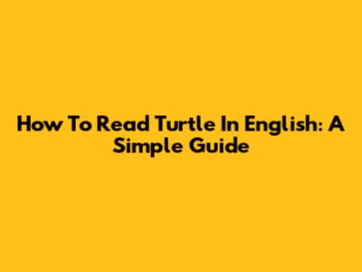 How To Read Turtle In English: A Simple Guide