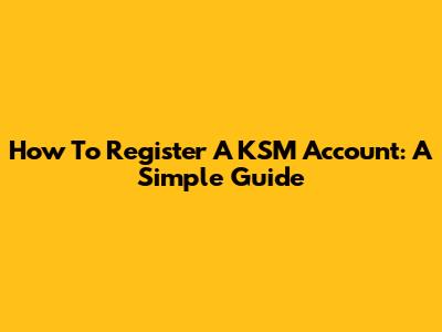 How To Register A KSM Account: A Simple Guide