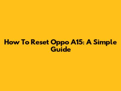 How To Reset Oppo A15: A Simple Guide