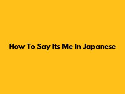 How To Say "It's Me" In Japanese