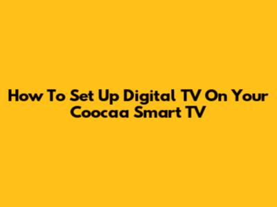 How To Set Up Digital TV On Your Coocaa Smart TV