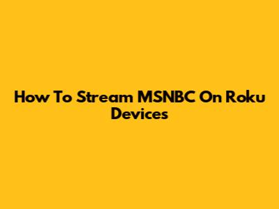 How To Stream MSNBC On Roku Devices