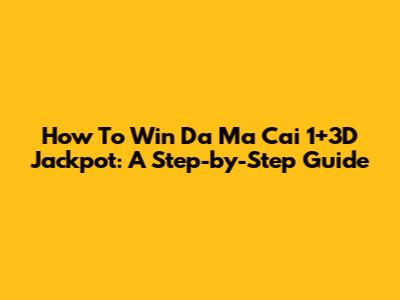 How To Win Da Ma Cai 1+3D Jackpot: A Step-by-Step Guide