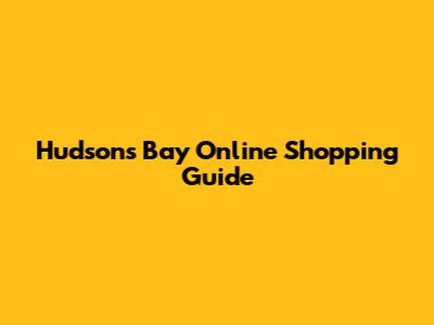 Hudson's Bay Online Shopping Guide
