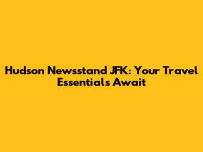 Hudson Newsstand JFK: Your Travel Essentials Await