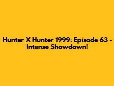 Hunter X Hunter 1999: Episode 63 - Intense Showdown!