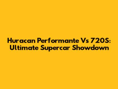 Huracan Performante Vs 720S: Ultimate Supercar Showdown