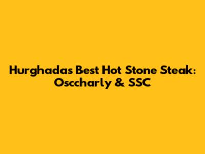 Hurghada's Best Hot Stone Steak: Osccharly & SSC