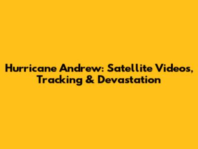 Hurricane Andrew: Satellite Videos, Tracking & Devastation