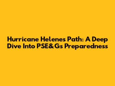 Hurricane Helene's Path: A Deep Dive Into PSE&G's Preparedness
