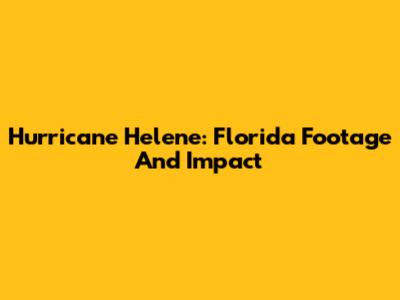 Hurricane Helene: Florida Footage And Impact