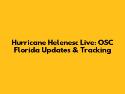 Hurricane Helenesc Live: OSC Florida Updates & Tracking