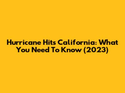 Hurricane Hits California: What You Need To Know (2023)