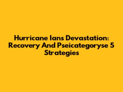 Hurricane Ian's Devastation: Recovery And Pseicategoryse 5 Strategies