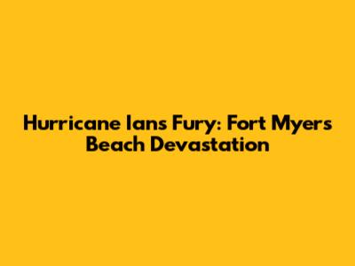 Hurricane Ian's Fury: Fort Myers Beach Devastation