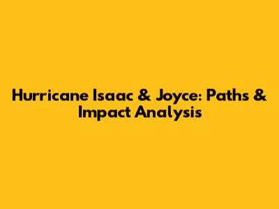 Hurricane Isaac & Joyce: Paths & Impact Analysis