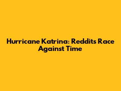 Hurricane Katrina: Reddit's Race Against Time
