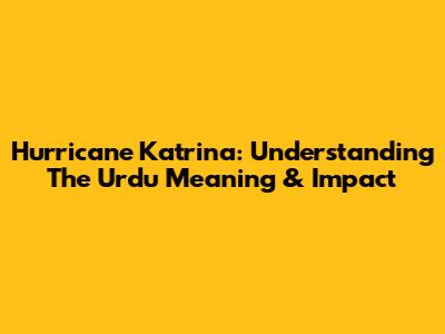 Hurricane Katrina: Understanding The Urdu Meaning & Impact