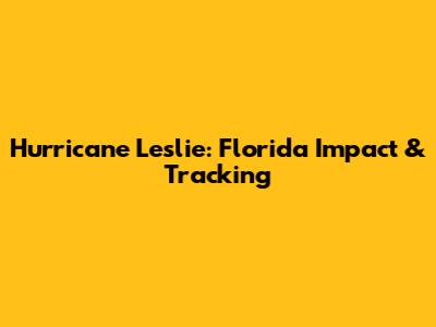 Hurricane Leslie: Florida Impact & Tracking