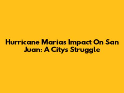Hurricane Maria's Impact On San Juan: A City's Struggle