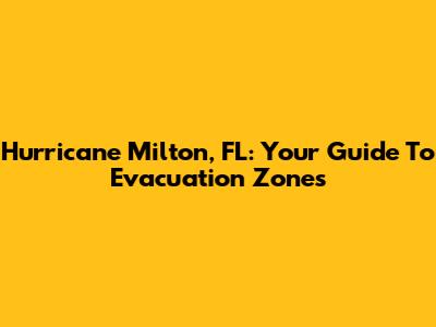 Hurricane Milton, FL: Your Guide To Evacuation Zones