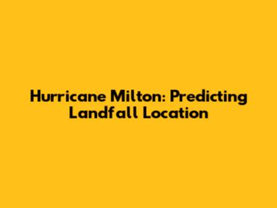 Hurricane Milton: Predicting Landfall Location