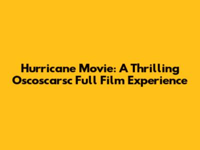 Hurricane Movie: A Thrilling Oscoscarsc Full Film Experience