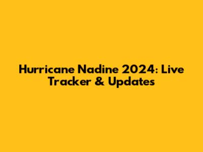 Hurricane Nadine 2024: Live Tracker & Updates